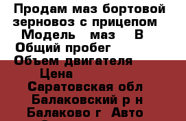 Продам маз бортовой-зерновоз с прицепом › Модель ­ маз6312В9 › Общий пробег ­ 61 000 › Объем двигателя ­ 16 › Цена ­ 3 600 000 - Саратовская обл., Балаковский р-н, Балаково г. Авто » Спецтехника   